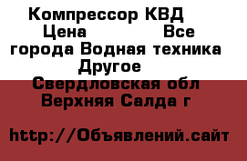 Компрессор КВД . › Цена ­ 45 000 - Все города Водная техника » Другое   . Свердловская обл.,Верхняя Салда г.